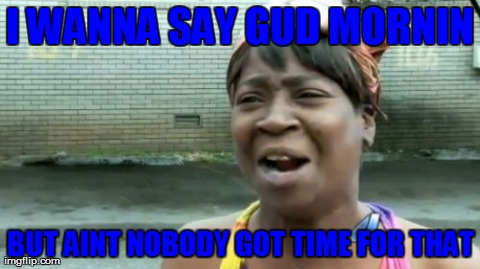 Ain't Nobody Got Time For That | I WANNA SAY GUD MORNIN BUT AINT NOBODY GOT TIME FOR THAT | image tagged in memes,aint nobody got time for that | made w/ Imgflip meme maker