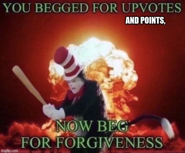 Beg for forgiveness | AND POINTS, | image tagged in beg for forgiveness | made w/ Imgflip meme maker