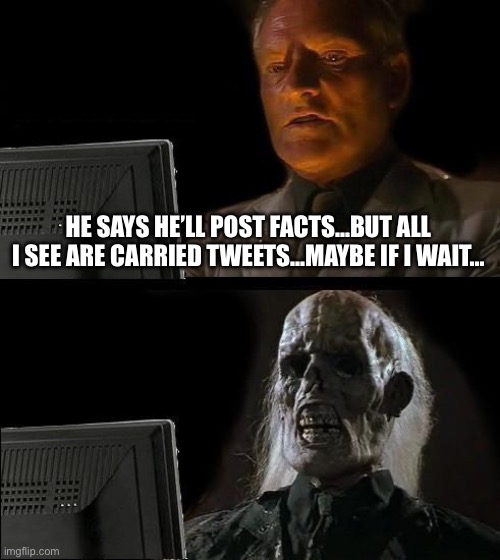 I'll Just Wait Here Meme | HE SAYS HE’LL POST FACTS…BUT ALL I SEE ARE CARRIED TWEETS…MAYBE IF I WAIT… | image tagged in memes,i'll just wait here | made w/ Imgflip meme maker