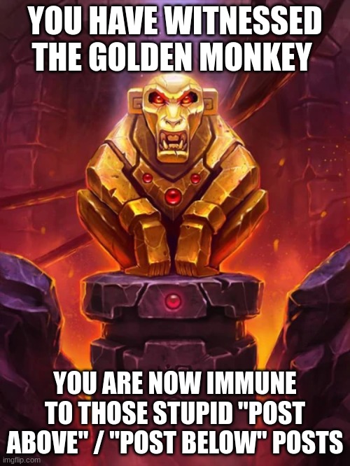 golden monkey | YOU HAVE WITNESSED THE GOLDEN MONKEY; YOU ARE NOW IMMUNE TO THOSE STUPID "POST ABOVE" / "POST BELOW" POSTS | made w/ Imgflip meme maker