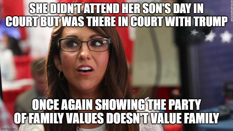 Lauren Boebert | SHE DIDN'T ATTEND HER SON'S DAY IN COURT BUT WAS THERE IN COURT WITH TRUMP; ONCE AGAIN SHOWING THE PARTY OF FAMILY VALUES DOESN'T VALUE FAMILY | image tagged in lauren boebert | made w/ Imgflip meme maker