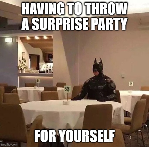 Solitude | HAVING TO THROW A SURPRISE PARTY; FOR YOURSELF | image tagged in batman sitting alone,funny memes,sad but true,no friends | made w/ Imgflip meme maker