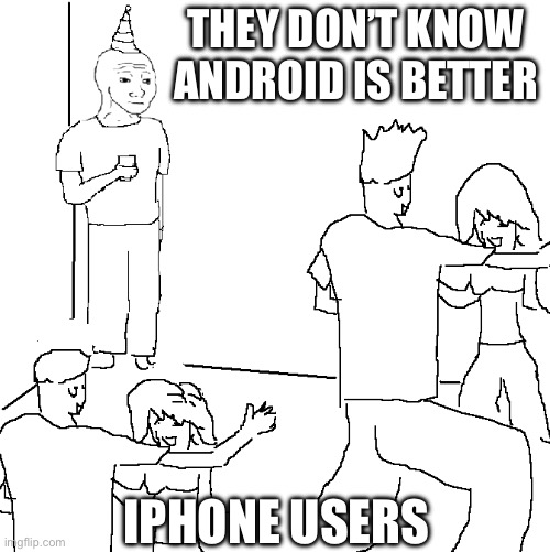 They don't know | THEY DON’T KNOW ANDROID IS BETTER; IPHONE USERS | image tagged in they don't know | made w/ Imgflip meme maker
