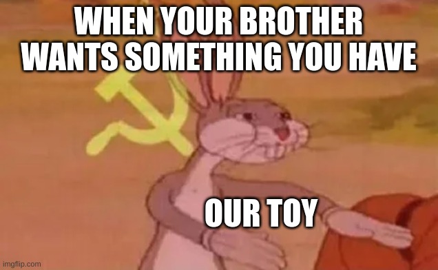brotherinusm | WHEN YOUR BROTHER WANTS SOMETHING YOU HAVE; OUR TOY | image tagged in bugs bunny communist | made w/ Imgflip meme maker