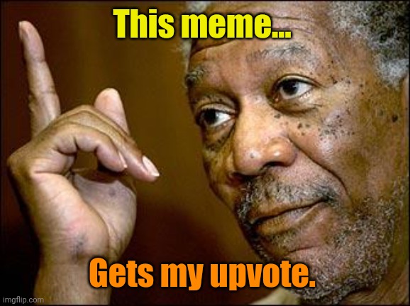 This Morgan Freeman | This meme... Gets my upvote. | image tagged in this morgan freeman | made w/ Imgflip meme maker