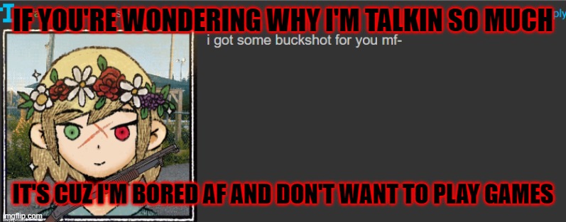 IF YOU'RE WONDERING WHY I'M TALKIN SO MUCH; IT'S CUZ I'M BORED AF AND DON'T WANT TO PLAY GAMES | made w/ Imgflip meme maker