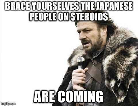 Brace Yourselves X is Coming | BRACE YOURSELVES THE JAPANESE PEOPLE ON STEROIDS  ARE COMING | image tagged in memes,brace yourselves x is coming | made w/ Imgflip meme maker
