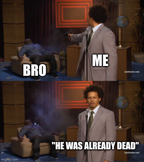 He was already dead | ME; BRO; "HE WAS ALREADY DEAD" | image tagged in memes,who killed hannibal | made w/ Imgflip meme maker