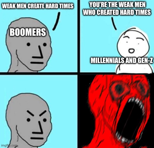Angry NPC wojack rage | YOU’RE THE WEAK MEN WHO CREATED HARD TIMES; WEAK MEN CREATE HARD TIMES; BOOMERS; MILLENNIALS AND GEN-Z | image tagged in angry npc wojack rage,memes,relatable memes,shitpost,leftists,humor | made w/ Imgflip meme maker