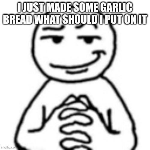 this template is so FIRE | I JUST MADE SOME GARLIC BREAD WHAT SHOULD I PUT ON IT | image tagged in devious smile | made w/ Imgflip meme maker