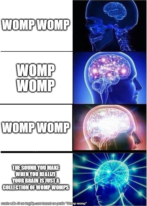 Womp womp | WOMP WOMP; WOMP WOMP; WOMP WOMP; THE SOUND YOU MAKE WHEN YOU REALIZE YOUR BRAIN IS JUST A COLLECTION OF WOMP WOMPS | image tagged in memes,expanding brain | made w/ Imgflip meme maker