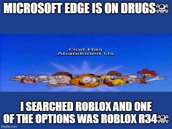 MICROSOFT EDGE IS ON DRUGS☠️; I SEARCHED ROBLOX AND ONE OF THE OPTIONS WAS ROBLOX R34☠️ | image tagged in garfield god has abandoned us,why | made w/ Imgflip meme maker