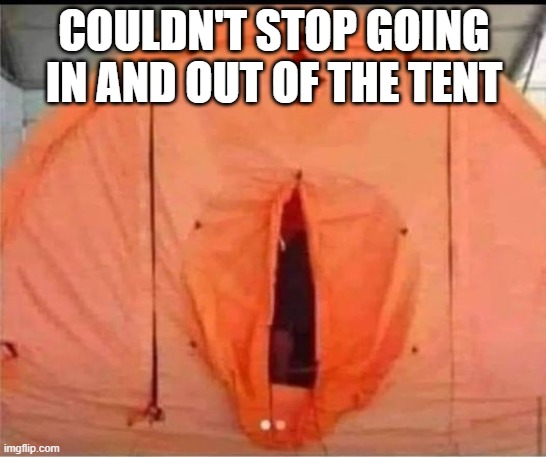 Tent | COULDN'T STOP GOING IN AND OUT OF THE TENT | image tagged in sex jokes | made w/ Imgflip meme maker