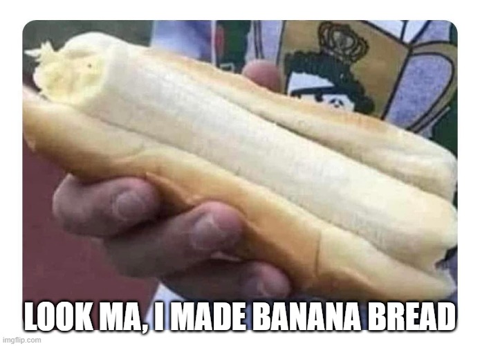 Banana Bread | LOOK MA, I MADE BANANA BREAD | image tagged in you had one job | made w/ Imgflip meme maker