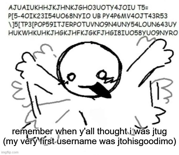 adhd behavior | remember when y'all thought i was jtug (my very first username was jtohisgoodimo) | image tagged in adhd behavior | made w/ Imgflip meme maker