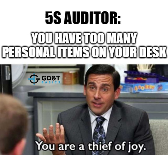 Joy Thief! | 5S AUDITOR:; YOU HAVE TOO MANY PERSONAL ITEMS ON YOUR DESK | image tagged in you are a thief of joy,manufacturing,engineer,engineering | made w/ Imgflip meme maker