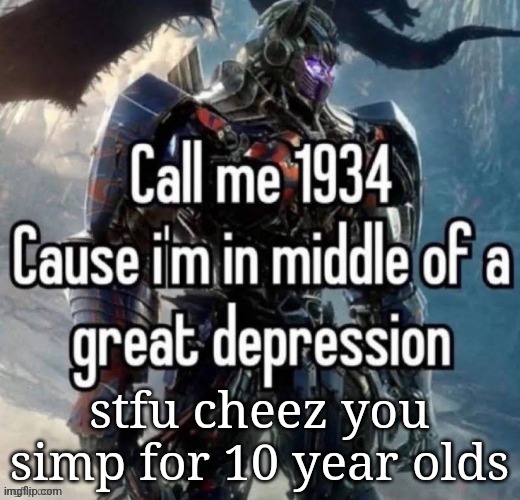 call me 1934 | stfu cheez you simp for 10 year olds | image tagged in call me 1934 | made w/ Imgflip meme maker