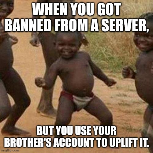 Big brain time! | WHEN YOU GOT BANNED FROM A SERVER, BUT YOU USE YOUR BROTHER'S ACCOUNT TO UPLIFT IT. | image tagged in memes,third world success kid,big brain,discord | made w/ Imgflip meme maker