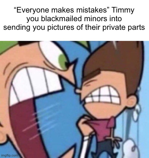 Iridium lore | “Everyone makes mistakes” Timmy you blackmailed minors into sending you pictures of their private parts | image tagged in cosmo yelling at timmy | made w/ Imgflip meme maker