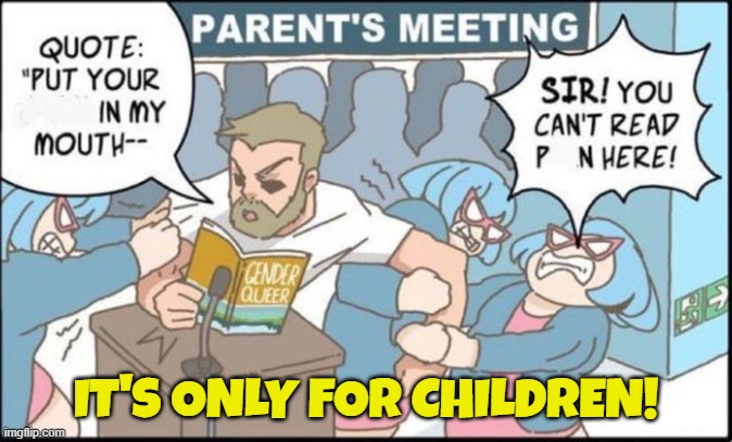 School boards don't want to hear it | IT'S ONLY FOR CHILDREN! | image tagged in lgbtq,lgbt,school meme,indoctrination,children,contradiction | made w/ Imgflip meme maker