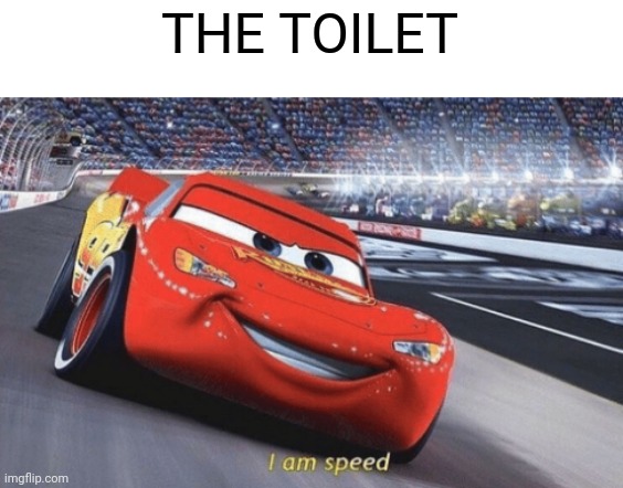 I am speed | THE TOILET | image tagged in i am speed | made w/ Imgflip meme maker