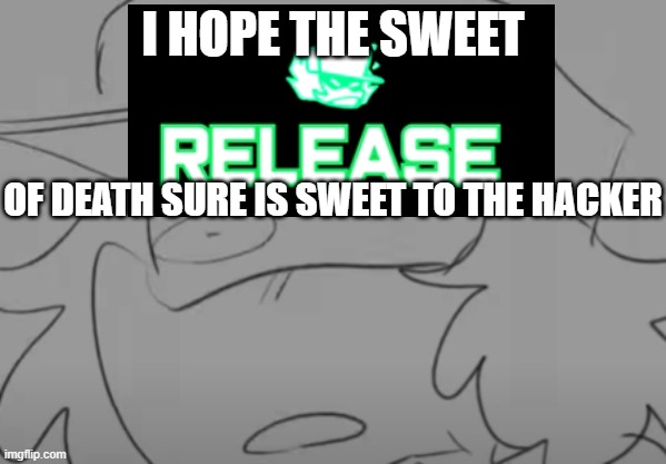 Garcello has seen some sh*t | I HOPE THE SWEET; OF DEATH SURE IS SWEET TO THE HACKER | image tagged in garcello has seen some sh t | made w/ Imgflip meme maker