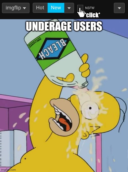 Just an imgflip website meme | *click*; UNDERAGE USERS | image tagged in homer with bleach | made w/ Imgflip meme maker