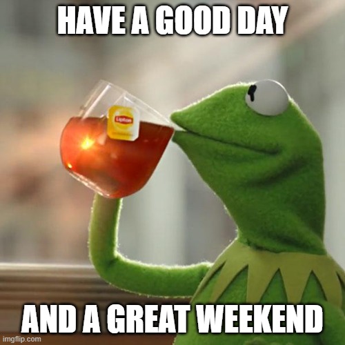 But That's None Of My Business | HAVE A GOOD DAY; AND A GREAT WEEKEND | image tagged in memes,but that's none of my business,kermit the frog | made w/ Imgflip meme maker