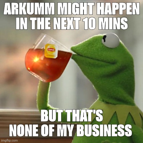But That's None Of My Business Meme | ARKUMM MIGHT HAPPEN IN THE NEXT 10 MINS; BUT THAT'S NONE OF MY BUSINESS | image tagged in memes,but that's none of my business,kermit the frog | made w/ Imgflip meme maker