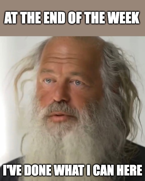 I've done what I can here | AT THE END OF THE WEEK; I'VE DONE WHAT I CAN HERE | image tagged in old man,weekend | made w/ Imgflip meme maker