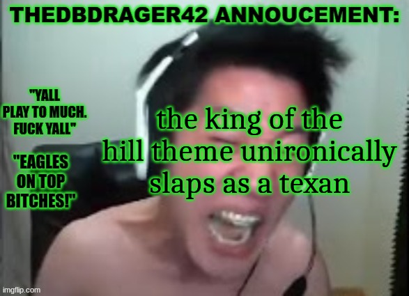 thedbdrager42s annoucement template | the king of the hill theme unironically slaps as a texan | image tagged in thedbdrager42s annoucement template | made w/ Imgflip meme maker