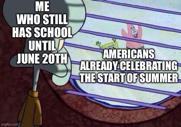 why must i only exist to suffer | ME WHO STILL HAS SCHOOL UNTIL JUNE 20TH; AMERICANS ALREADY CELEBRATING THE START OF SUMMER | image tagged in squidward window,school,summer,vacation,pain,why must you hurt me in this way | made w/ Imgflip meme maker