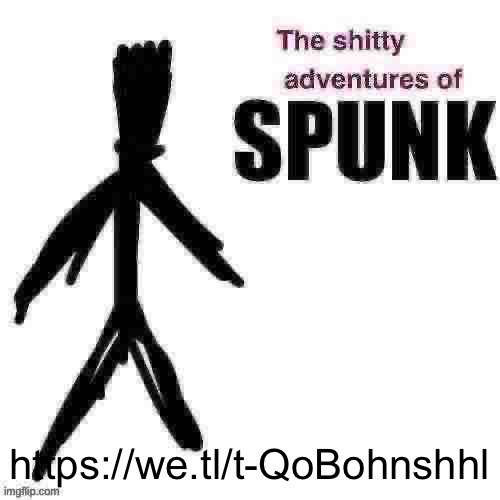 SPUNK main theme https://we.tl/t-QoBohnshhl | https://we.tl/t-QoBohnshhl | image tagged in spunk | made w/ Imgflip meme maker