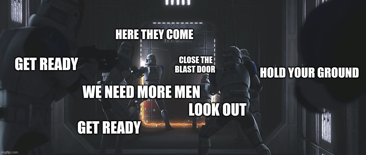 look out pew pew agh crashing in background | HERE THEY COME; GET READY; CLOSE THE BLAST DOOR; HOLD YOUR GROUND; WE NEED MORE MEN; LOOK OUT; GET READY | image tagged in clone troopers | made w/ Imgflip meme maker
