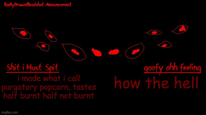 microwave plate came undone mid popping | i made what i call purgatory popcorn, tastes half burnt half not burnt; how the hell | image tagged in bdb annoucnement | made w/ Imgflip meme maker