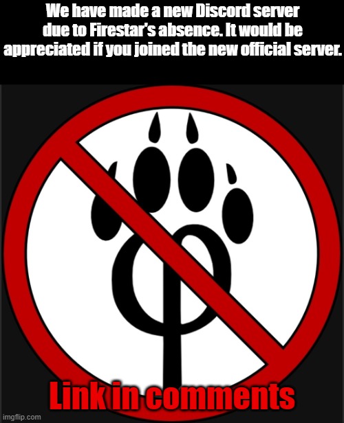 Announcement | We have made a new Discord server due to Firestar's absence. It would be appreciated if you joined the new official server. Link in comments | image tagged in anti furry,discord | made w/ Imgflip meme maker