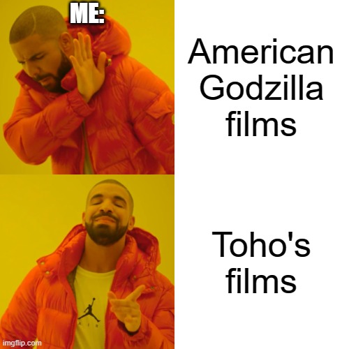 Drake Hotline Bling Meme | American Godzilla films Toho's films ME: | image tagged in memes,drake hotline bling | made w/ Imgflip meme maker