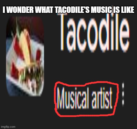 WTF GOOGLE | I WONDER WHAT TACODILE'S MUSIC IS LIKE | image tagged in you had one job,you had messed up your last job,tacodile,funny,cloudy with a chance of meatballs,and failed | made w/ Imgflip meme maker