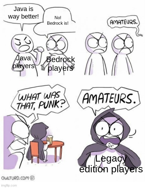 hot take | Java is way better! No! Bedrock is! Java players; Bedrock players; Legacy edition players | image tagged in amateurs,minecraft,java,legacy | made w/ Imgflip meme maker