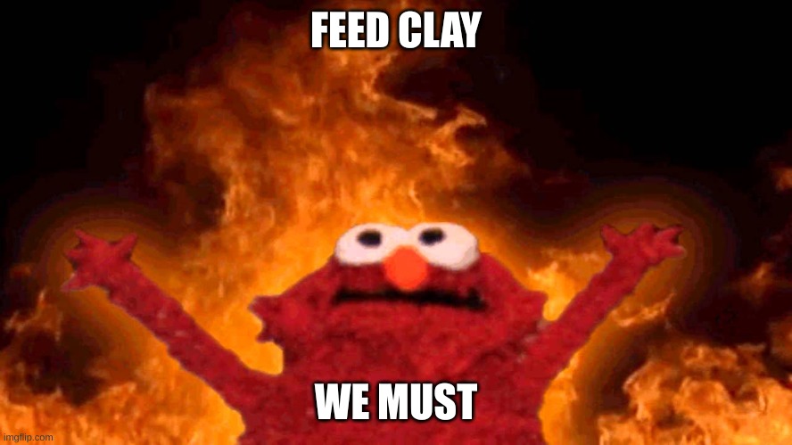 elmo fire | FEED CLAY WE MUST | image tagged in elmo fire | made w/ Imgflip meme maker