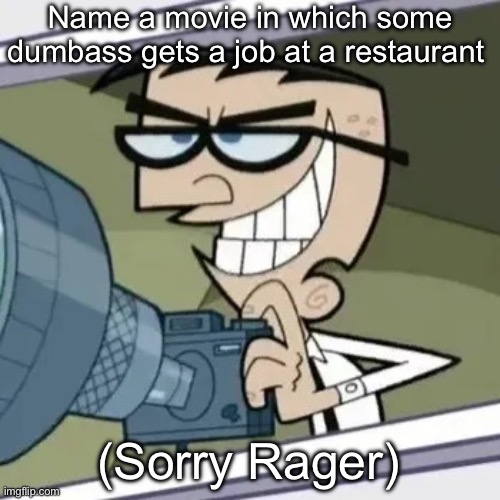 bro is stalking you | Name a movie in which some dumbass gets a job at a restaurant; (Sorry Rager) | image tagged in bro is stalking you | made w/ Imgflip meme maker