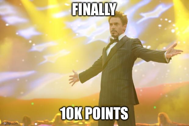 FINALLY | FINALLY; 10K POINTS | image tagged in tony stark success | made w/ Imgflip meme maker
