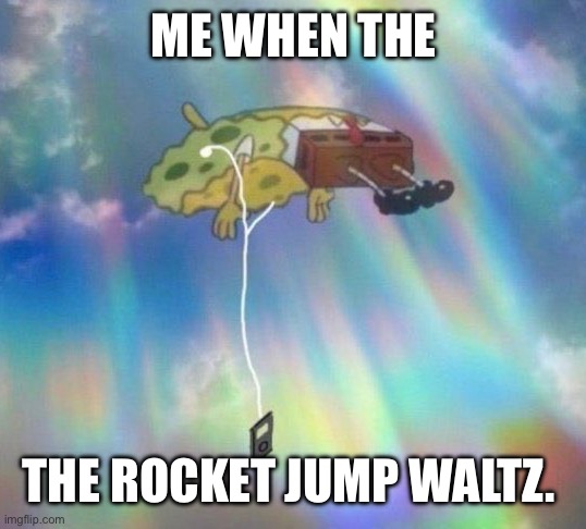 Spongebob Music levitating | ME WHEN THE; THE ROCKET JUMP WALTZ. | image tagged in spongebob music levitating,i love it,beautiful,nostalgia | made w/ Imgflip meme maker