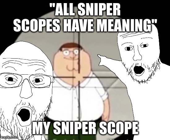 This is SOOOOO unclever | "ALL SNIPER SCOPES HAVE MEANING"; MY SNIPER SCOPE | image tagged in braindead moron makin memer | made w/ Imgflip meme maker