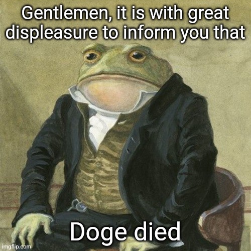 R.I.P | Gentlemen, it is with great displeasure to inform you that; Doge died | image tagged in gentlemen it is with great pleasure to inform you that | made w/ Imgflip meme maker