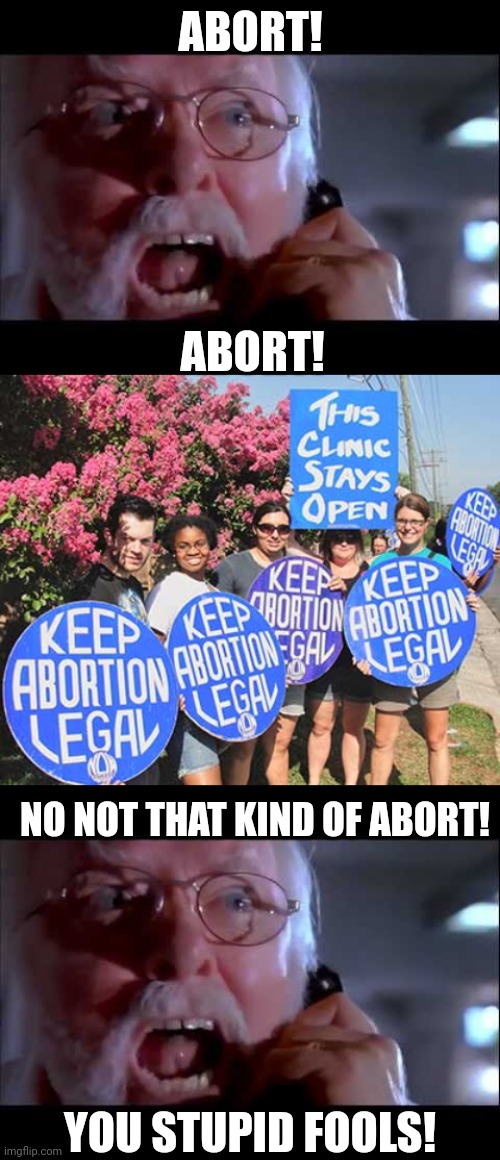 ABORT! ABORT! NO NOT THAT KIND OF ABORT! YOU STUPID FOOLS! | image tagged in john hammond screaming no,keep abortion legal | made w/ Imgflip meme maker
