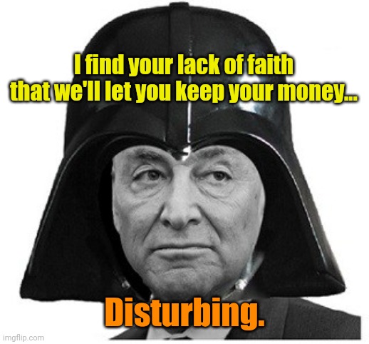 Darth Schumer | I find your lack of faith that we'll let you keep your money... Disturbing. | image tagged in darth schumer | made w/ Imgflip meme maker