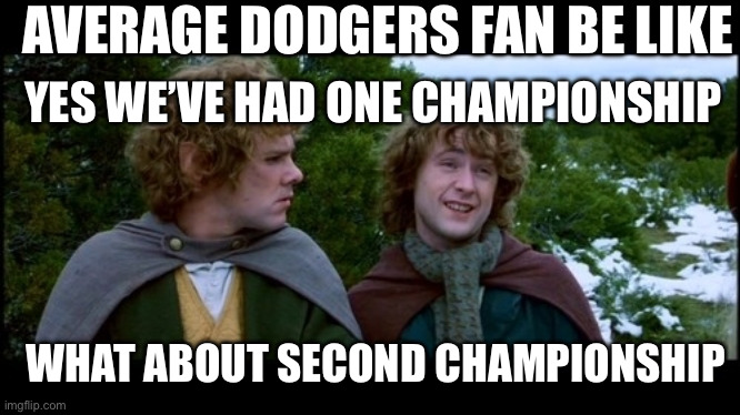 pippin second breakfast | AVERAGE DODGERS FAN BE LIKE; YES WE’VE HAD ONE CHAMPIONSHIP; WHAT ABOUT SECOND CHAMPIONSHIP | image tagged in pippin second breakfast | made w/ Imgflip meme maker
