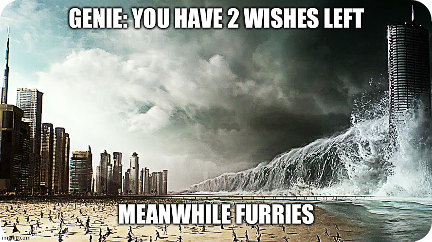 Bad piggies theme plays* | GENIE: YOU HAVE 2 WISHES LEFT; MEANWHILE FURRIES | image tagged in tidal wave destroying beach or city | made w/ Imgflip meme maker