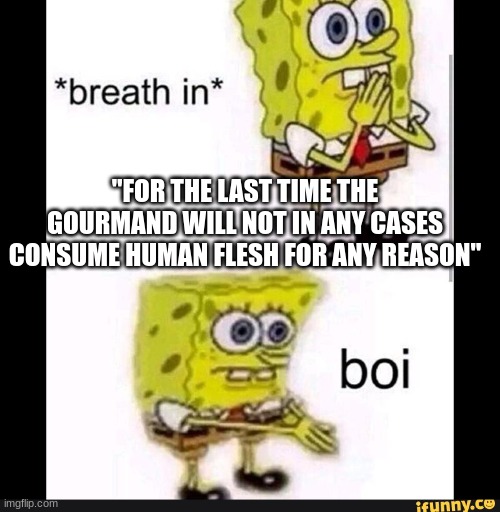 Spongebob Boi | "FOR THE LAST TIME THE GOURMAND WILL NOT IN ANY CASES CONSUME HUMAN FLESH FOR ANY REASON" | image tagged in spongebob boi | made w/ Imgflip meme maker